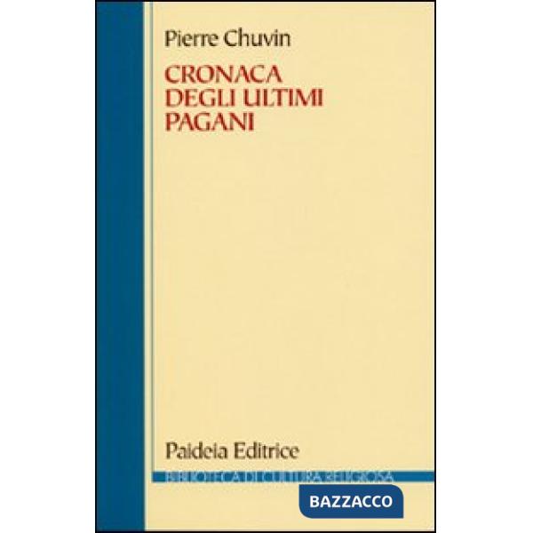 Cronaca degli ultimi pagani. La scomparsa del paganesimo nell'impero romano tra Costantino e Giustiniano