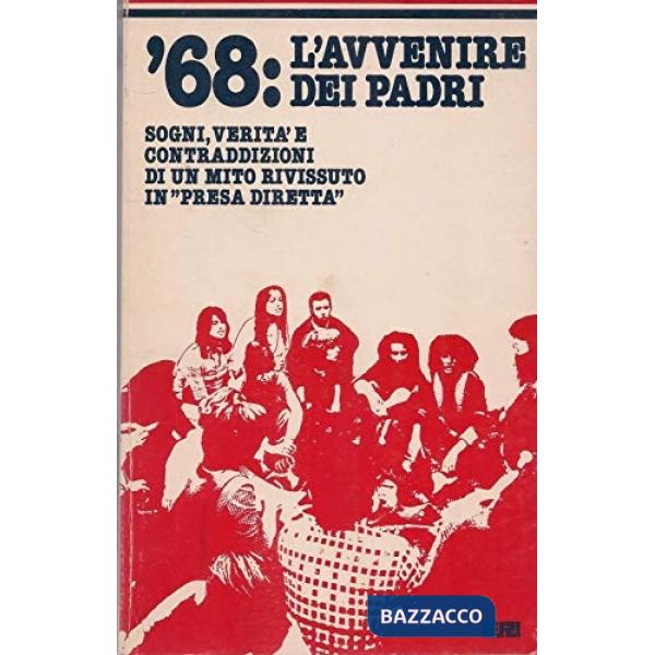 '68: l'avvenire dei padri. Sogni, verità e contraddizioni di un mito rivissuto in «presa diretta»