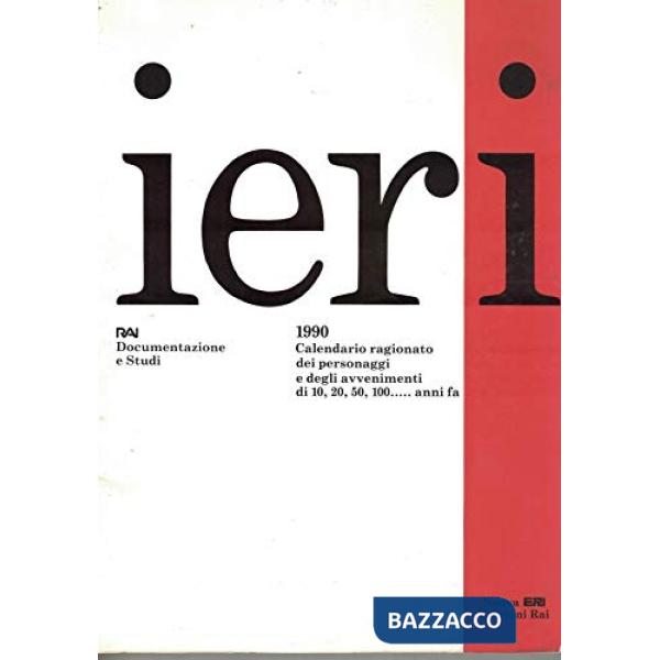 Ieri 1990. Calendario ragionato dei personaggi e degli avvenimenti di 10,20, 50, 100... anni fa