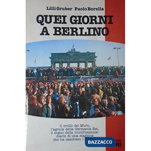 Quei giorni a Berlino. Il crollo del Muro, l'agonia della Germania Est, il sogno della riunificazione: diario di una stagione ch