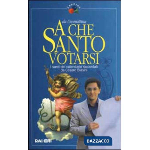 A che santo votarsi. I santi del calendario raccontati da Cesare Biasini