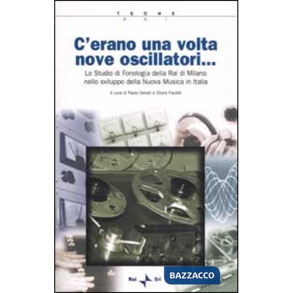 C'erano una volta nove oscillatori. Lo Studio di fonologia della Rai di Milano nello sviluppo della Nuova Musica in Italia. Con 