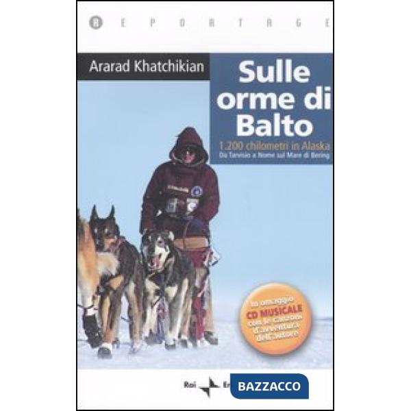 Sulle orme di Balto. 1200 chilometri in Alaska. Da Tarvisio a Nome sul mare di Bering. Con CD Audio