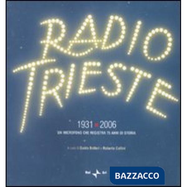 Radio Trieste 1931-2006. Un microfono che registra 75 anni di storia. Ediz. illustrata