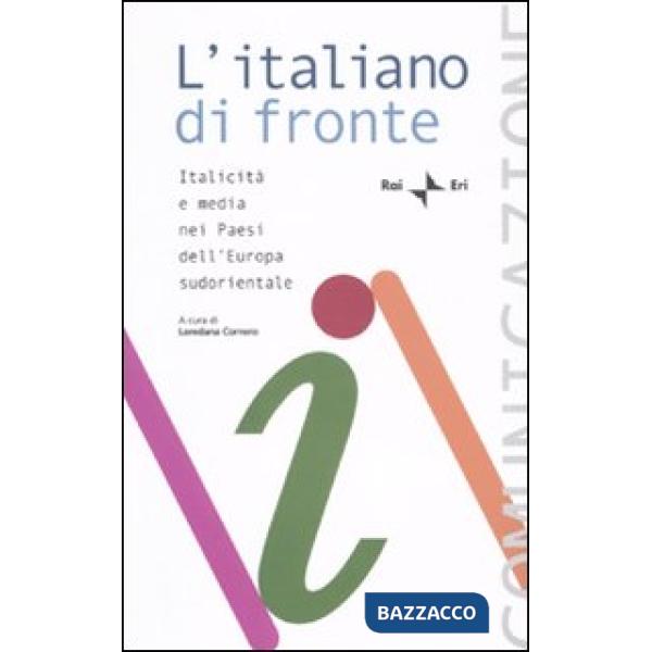 Italiano di fronte. Italicità e media nei paesi dell'Europa sudorientale. Atti del Seminario della Comunità radiotelevisiva ital