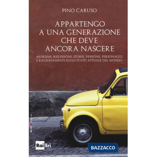 Appartengo a una generazione che deve ancora nascere. Aforismi, riflessioni, storie, persone, personaggi e ragionamenti sullo st
