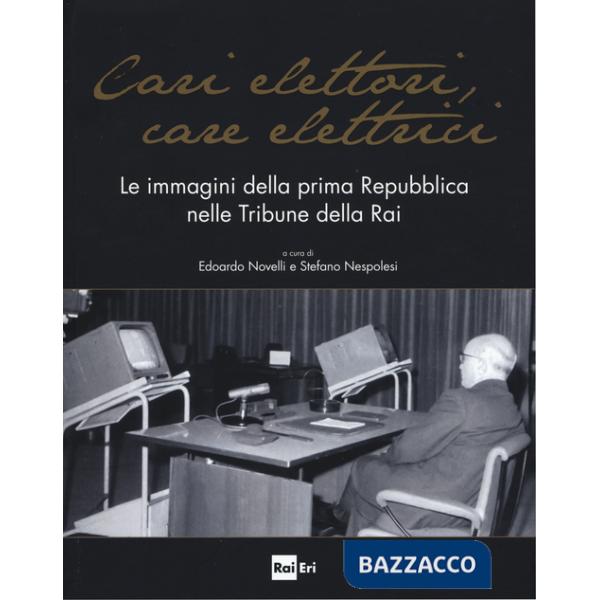 Cari elettori, care elettrici. Le immagini della prima Repubblica nelle tribune della RAI (1960-1994). Catalogo della mostra (Ro