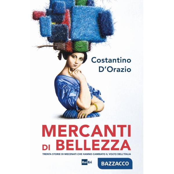 Mercanti di bellezza. Trenta storie di mecenati che hanno cambiato il volto dell'Italia