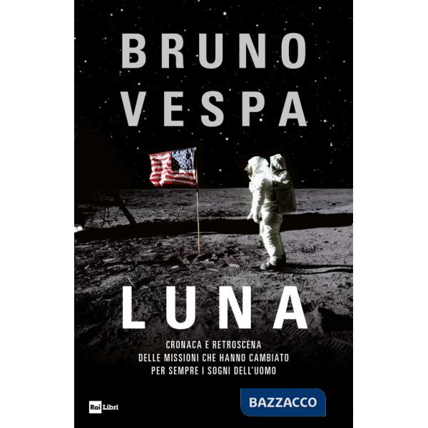 Luna. Cronaca e retroscena delle missioni che hanno cambiato per sempre i sogni dell'uomo