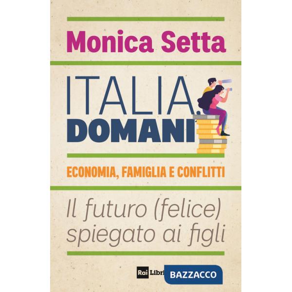 Italia, domani. Economia, famiglia e conflitti. Il futuro (felice) spiegato ai figli