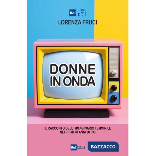 Donne in onda. Il racconto dell'immaginario femminile nei primi 70 anni della RAI
