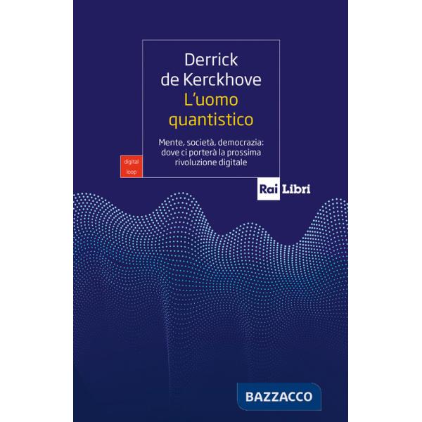 Uomo quantistico. Mente, società, democrazia: dove ci porterà la prossima rivoluzione digitale (L')