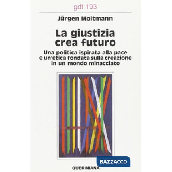 Giustizia crea futuro. Una politica ispirata alla pace e un'etica fondata sulla creazione in un mondo minacciato (La)