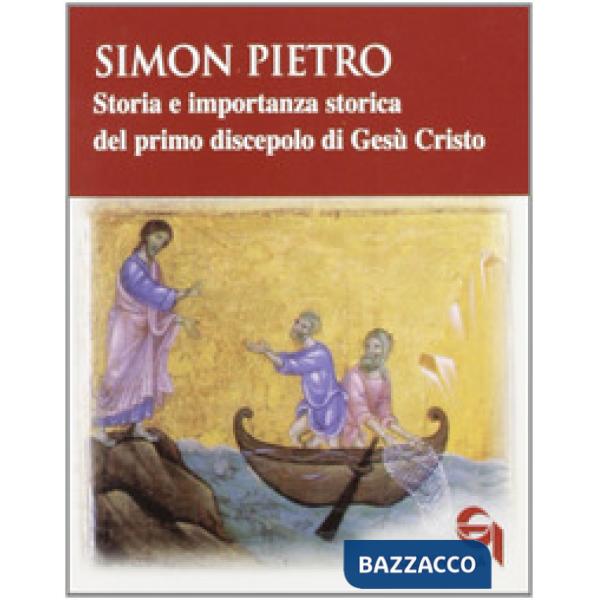 Simon Pietro. Storia e importanza storica del primo discepolo di Gesù Cristo