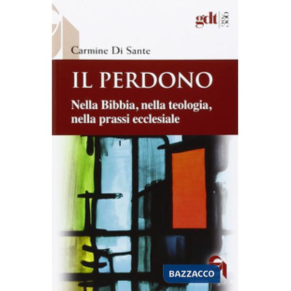 Perdono. Nella Bibbia, nella teologia, nella prassi ecclesiale (Il)