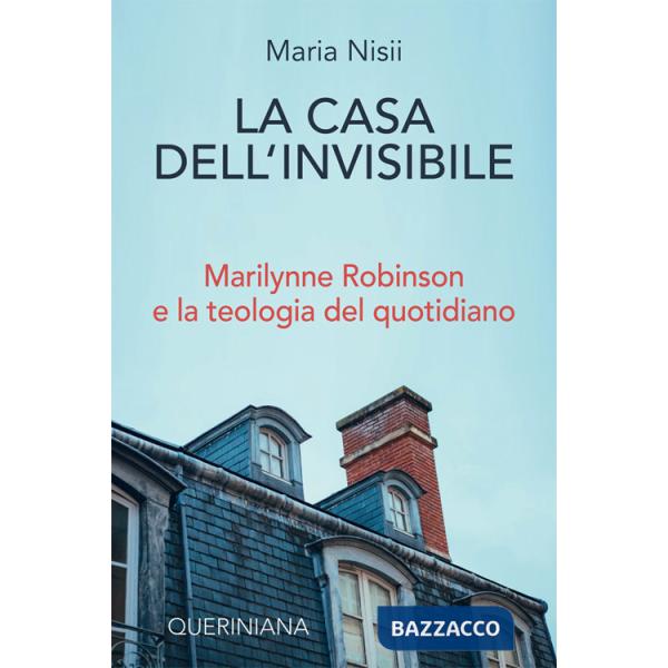 Casa dell'invisibile. Marilynne Robinson e la teologia del quotidiano (La)