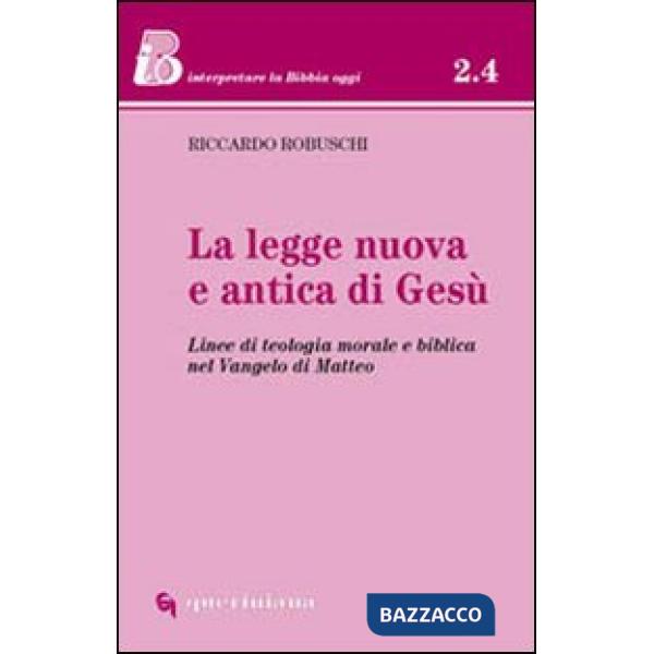 Legge nuova e antica di Gesù. Linee di teologia morale e biblica nel Vangelo di Matteo (La)