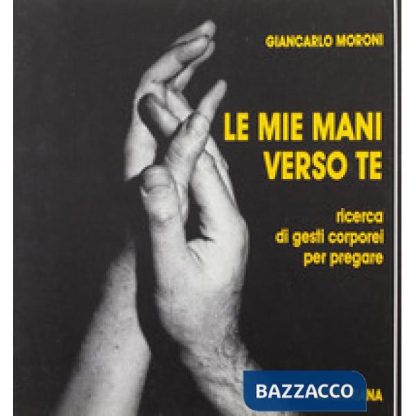 Mie mani verso te. Ricerca di gesti corporei per pregare (Le)