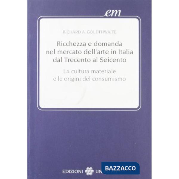 Ricchezza e domanda nel mercato dell'arte in Italia dal Trecento al Seicento. Cultura materiale e consumismo