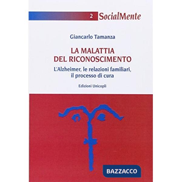 Malattia del riconoscimento. L'Alzheimer, le relazioni familiari, il processo di cura (La)