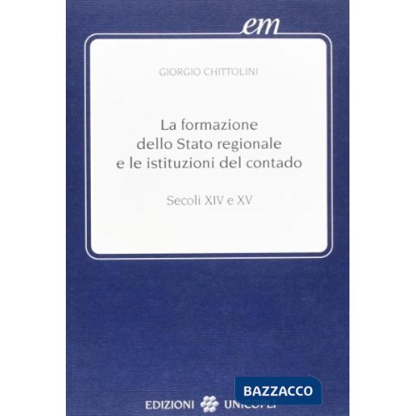 Formazione dello Stato regionale e le istituzioni del contado. Secoli XIV e XV (La)