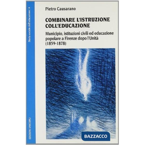 Combinare l'istruzione coll'educazione. Municipio, istituzioni civili ed educazione popolare a Firenze dopo l'unità (1859-1878)