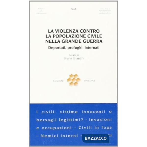 Violenza contro la popolazione civile nella grande guerra. Deportati, profughi, internati (La)