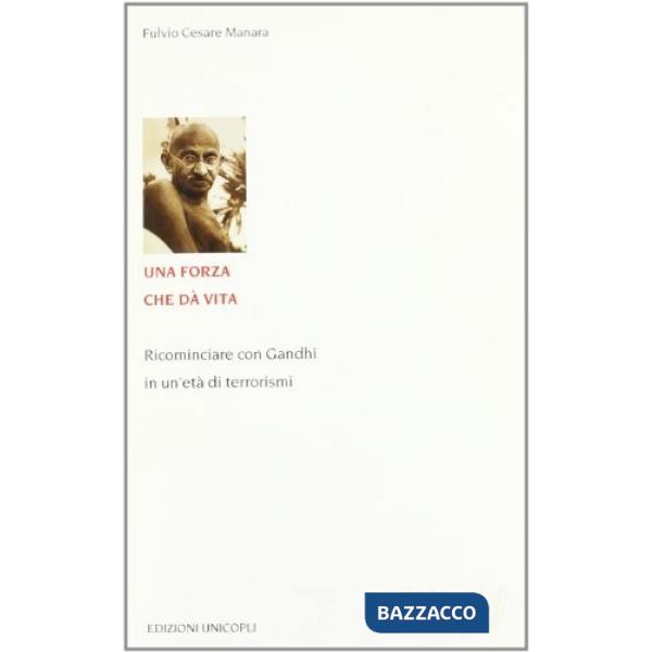 Forza che dà vita. Ricominciare con Gandhi in un'età di terrorismi (Una)
