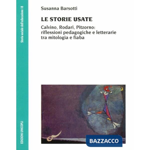 Storie usate. Calvino, Rodari, Pitzorno: riflessioni pedagogiche e letterarie tra mitologia e fiaba (Le)