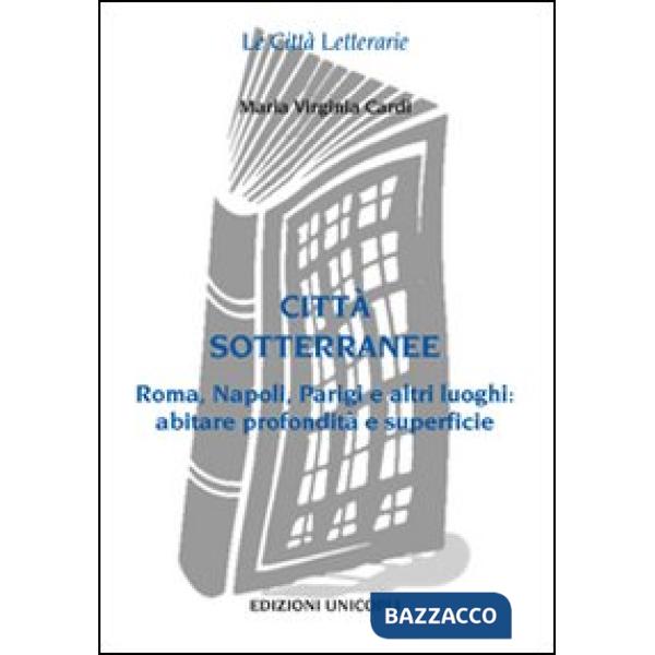 Città sottorranee. Roma, Napoli, Parigi e altri luoghi. Abitare profondità e superficie