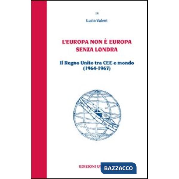 Europa non è Europa senza Londra. Il Regno Unito tra CEE e mondo (1964-1967) (L')