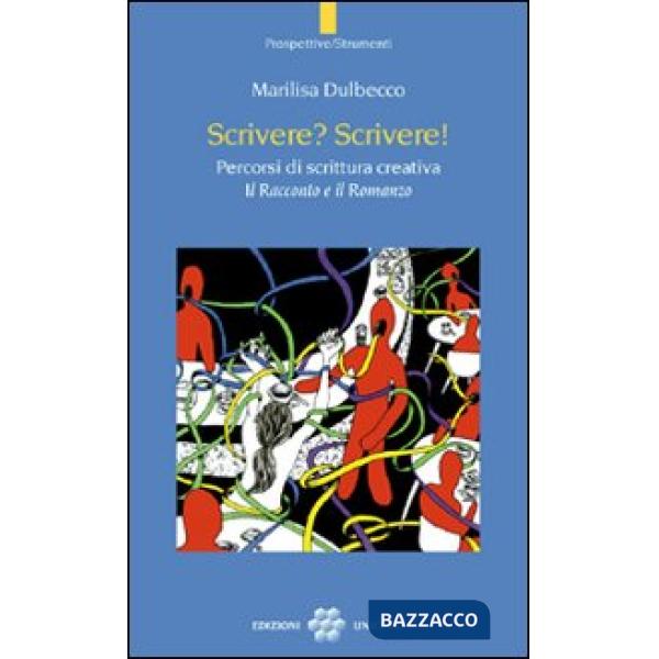 Scrivere? Scrivere! Percorsi di scrittura creativa. Il racconto e il romanzo