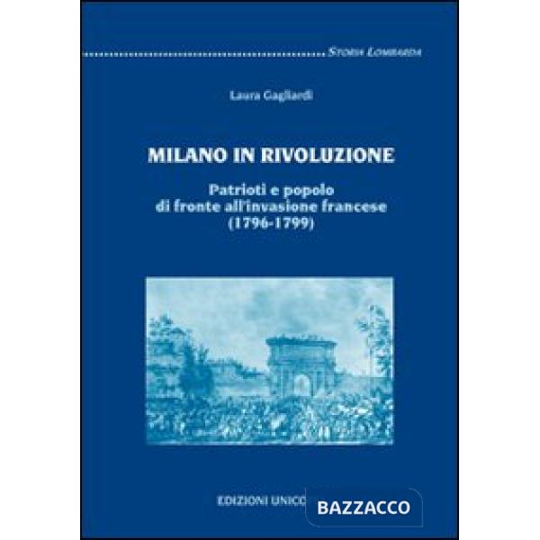 Milano in rivoluzione. Patrioti e popolo di fronte all'invasione francese (1796-1799)
