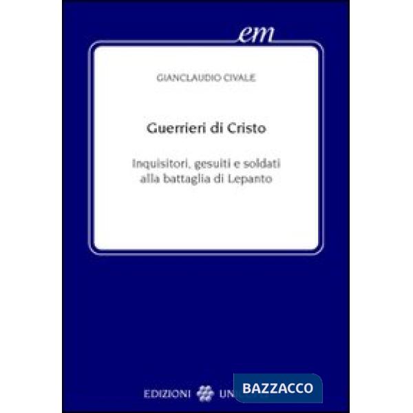 Guerrieri di Cristo. Inquisitori, gesuiti e soldati alla battaglia di Lepanto