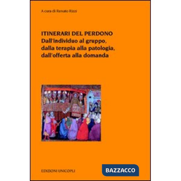 Itinerari del perdono. Dall'individuo al gruppo, dalla terapia alla patologia, dall'offerta alla domanda