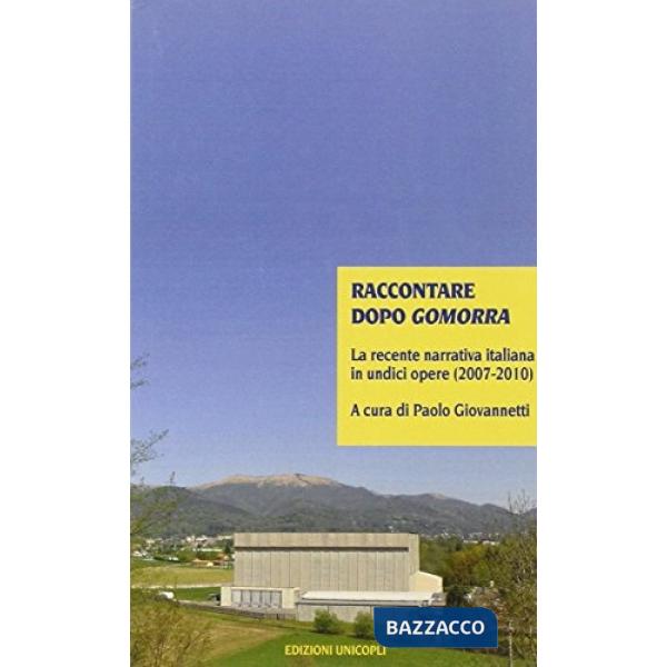 Raccontare dopo Gomorra. La recente narrativa italiana in undici opere (2007-2010)