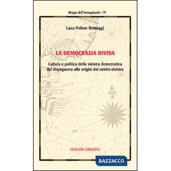 Democrazia divisa. Cultura e politica della sinistra democratica dal dopoguerra alle origini del centro-sinistra (La)