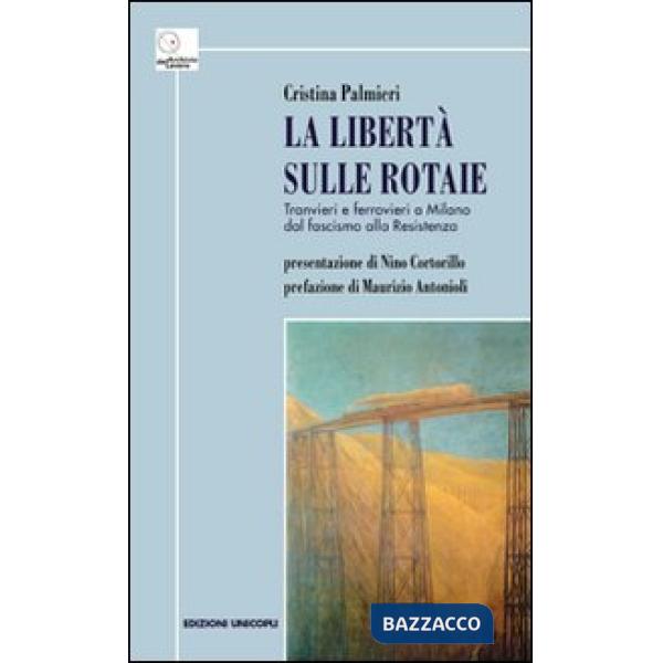 Libertà sulle rotaie. Tranvieri e ferrovieri a Milano dal fascismo alla Resistenza (La)