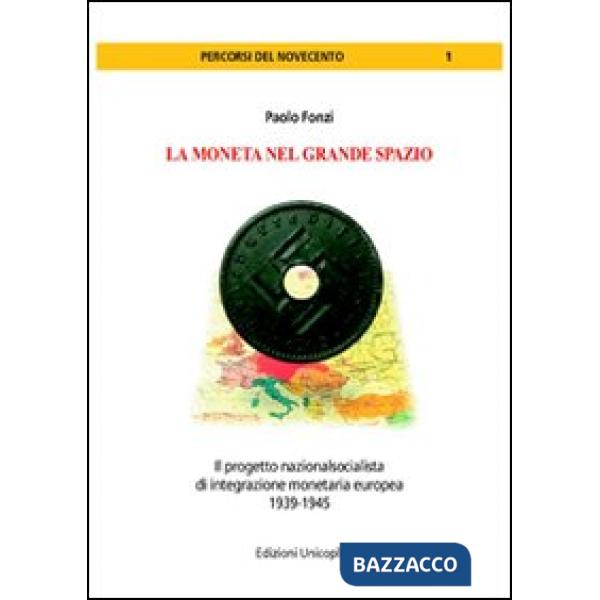 Moneta del grande spazio. Il progetto nazionalsocialista di integrazione monetaria europea 1939-1945 (La)
