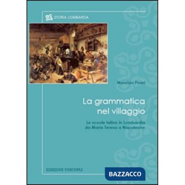 Grammatica nel villaggio. Le scuole latine in Lombardia da Maria Teresa a Napoleone (La)