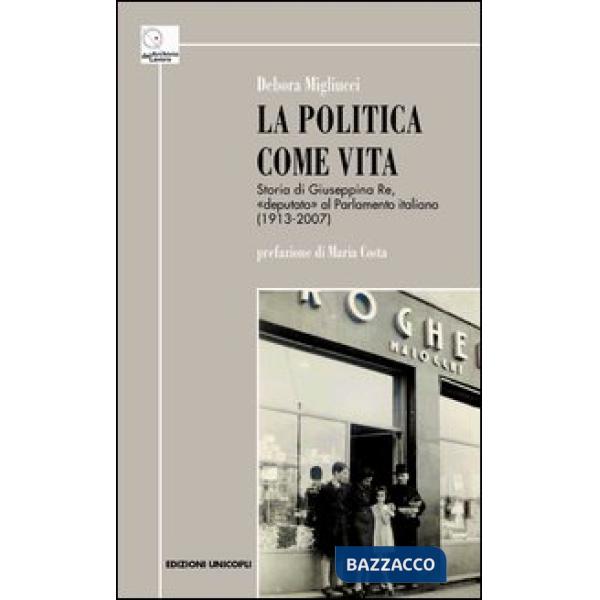 Politica come vita. Storia di Giuseppina Re, «deputato» al Parlamento italiano (1913-2007) (La)