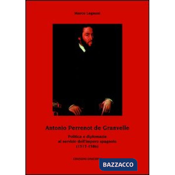 Antonio Perrenot de Granvelle. Politica e diplomazia al servizio dell'impero spagnolo (1517-1586)