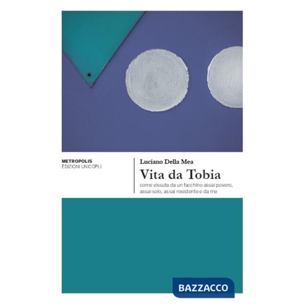 Vita da Tobia come vissuta da un facchino assai povero, assai solo, assai resistente e da me