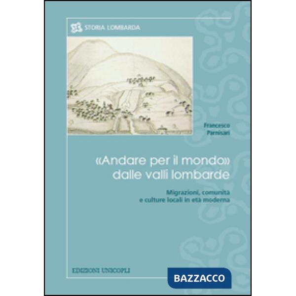 «Andare per il mondo» dalle valli lombarde. Migrazioni, comunità e culture locali in età moderna