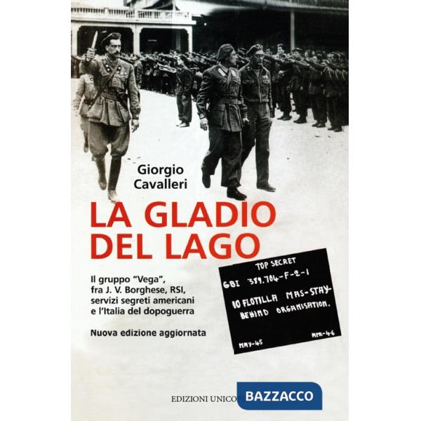 Gladio del lago. Il gruppo «Vega» fra J. V. Borghese, RSI, servizi segreti americani e l'Italia del dopoguerra (La)