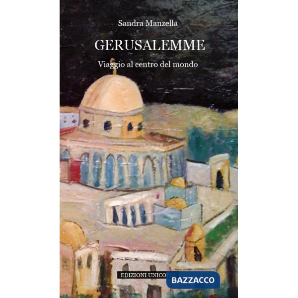 Gerusalemme. Viaggio al centro del mondo
