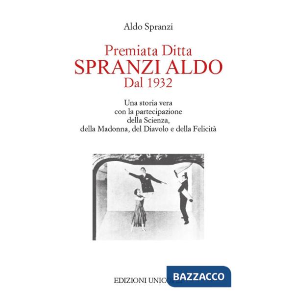 Premiata ditta Spranzi Aldo dal 1932. Una storia vera con la partecipazione della scienza, della Madonna, del diavolo e della fe