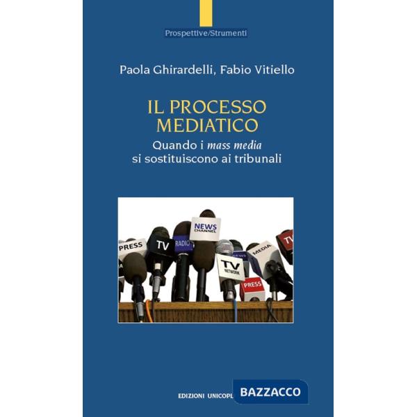Processo mediatico. Quando i mass media si sostituiscono ai tribunali (Il)