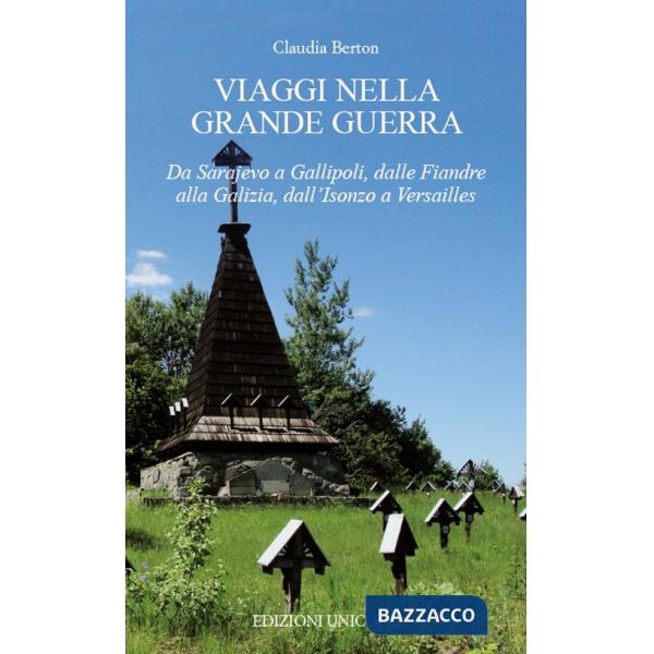 Viaggi nella Grande Guerra. Da Sarajevo a Gallipoli, dalle Fiandre alla Galizia, dall'Isonzo a Versailles