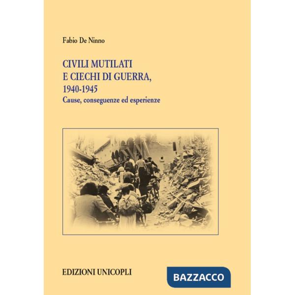 Civili mutilati e ciechi di guerra, 1940-1945. Cause, conseguenze ed esperienze